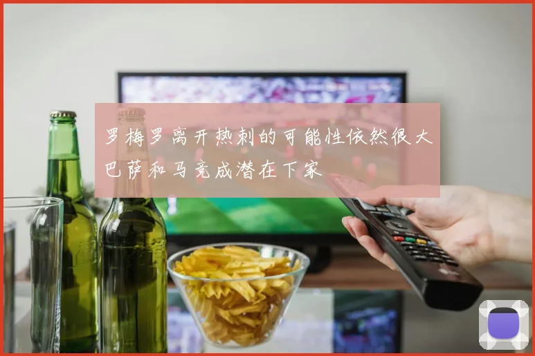 罗梅罗离开热刺的可能性依然很大巴萨和马竞成潜在下家