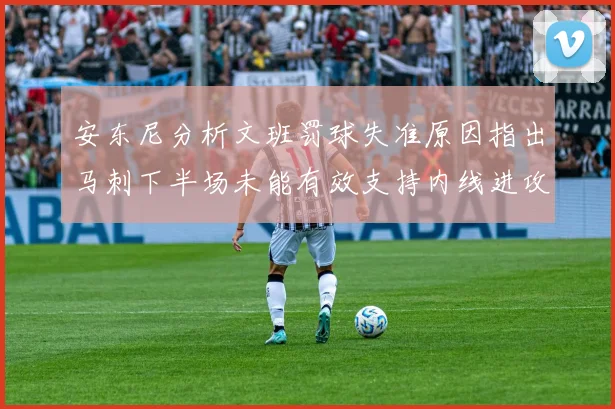 安东尼分析文班罚球失准原因指出马刺下半场未能有效支持内线进攻
