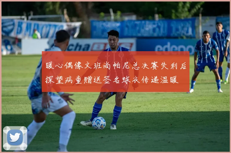 暖心偶像文班尚帕尼总决赛失利后探望病童赠送签名球衣传递温暖