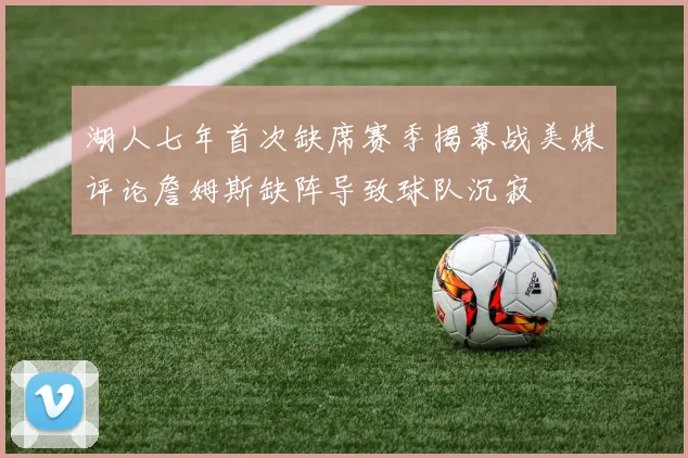 湖人七年首次缺席赛季揭幕战美媒评论詹姆斯缺阵导致球队沉寂