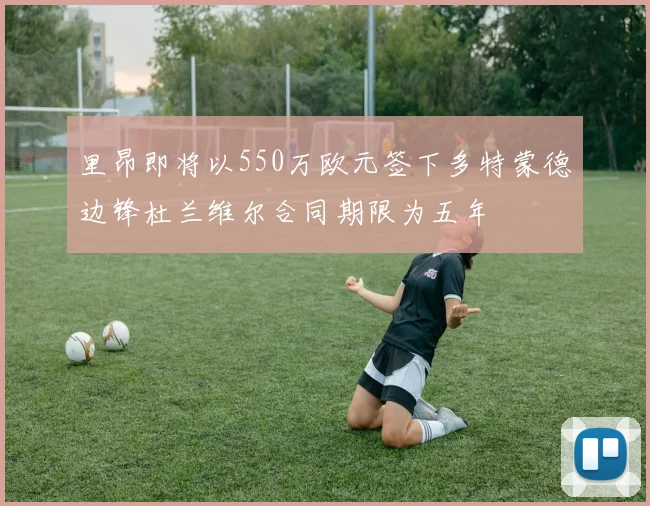 里昂即将以550万欧元签下多特蒙德边锋杜兰维尔合同期限为五年