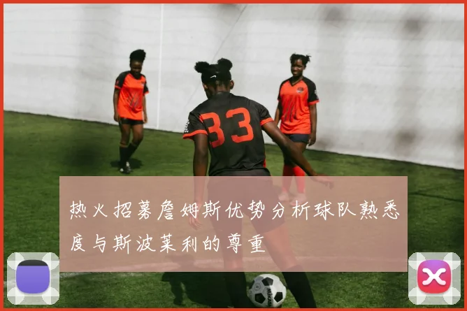 热火招募詹姆斯优势分析球队熟悉度与斯波莱利的尊重
