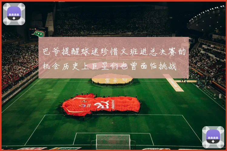 巴爷提醒球迷珍惜文班进总决赛的机会历史上巨星们也曾面临挑战