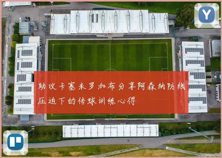 助攻卡塞米罗加布分享阿森纳防线压迫下的传球训练心得