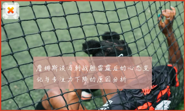 詹姆斯谈马刺战胜雷霆后的心态变化与专注力下降的原因分析