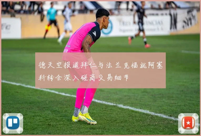 德天空报道拜仁与法兰克福就阿塞科转会深入磋商交易细节