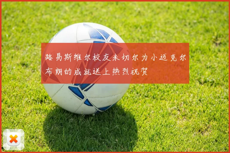 路易斯维尔校友米切尔为小迈克尔布朗的成就送上热烈祝贺